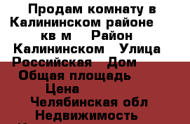 Продам комнату в Калининском районе.17,5кв м. › Район ­ Калининском › Улица ­ Российская › Дом ­ 41 › Общая площадь ­ 18 › Цена ­ 510 000 - Челябинская обл. Недвижимость » Квартиры продажа   